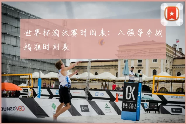 世界杯淘汰赛时间表：八强争夺战精准时刻表