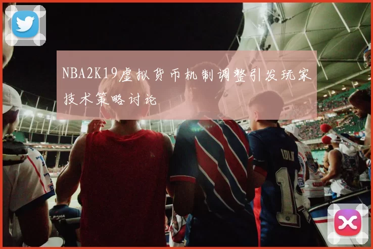 NBA2K19虚拟货币机制调整引发玩家技术策略讨论