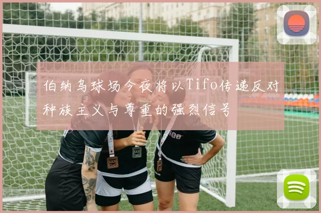 伯纳乌球场今夜将以Tifo传递反对种族主义与尊重的强烈信号