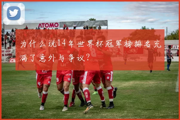 为什么说14年世界杯冠军榜排名充满了意外与争议？