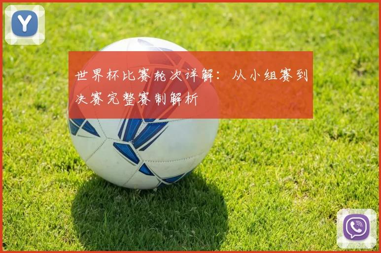 世界杯比赛轮次详解：从小组赛到决赛完整赛制解析