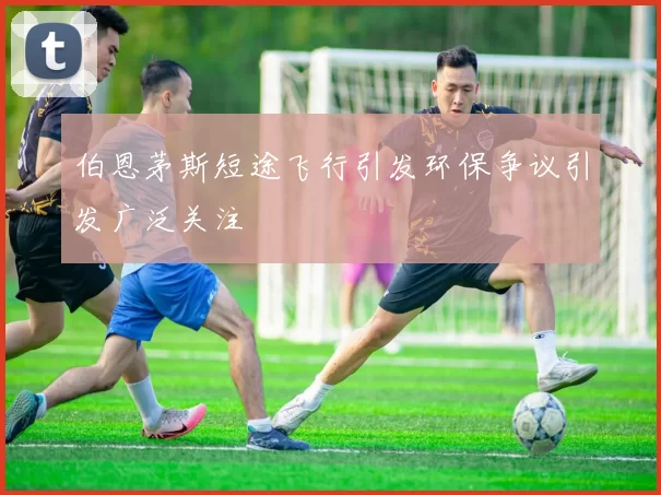 伯恩茅斯短途飞行引发环保争议引发广泛关注