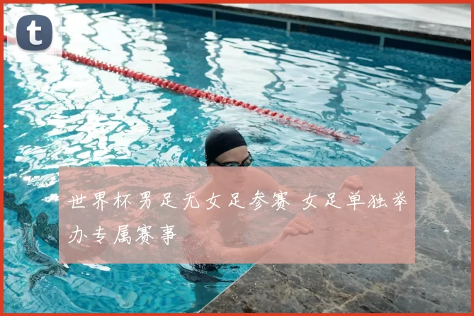 世界杯男足无女足参赛 女足单独举办专属赛事