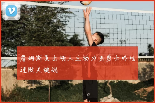 詹姆斯复出湖人主场力克勇士终结连败关键战