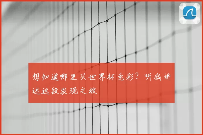 想知道哪里买世界杯竞彩?听我讲述这段发现之旅