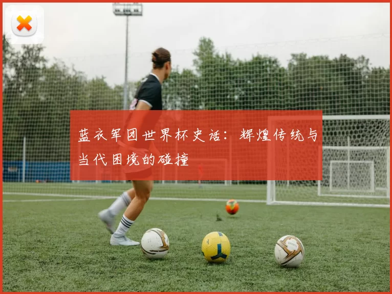 蓝衣军团世界杯史话：辉煌传统与当代困境的碰撞