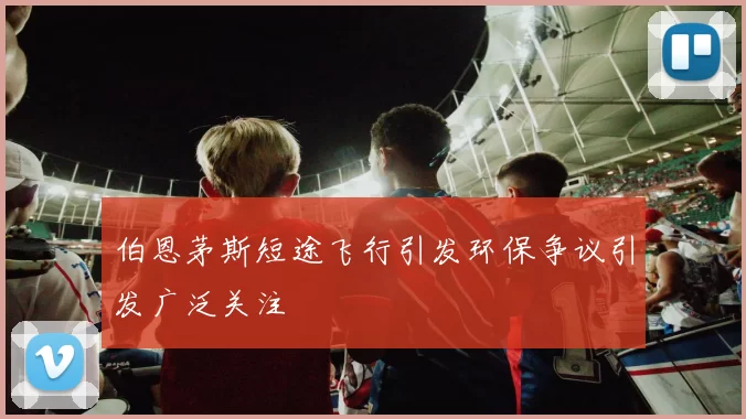 伯恩茅斯短途飞行引发环保争议引发广泛关注
