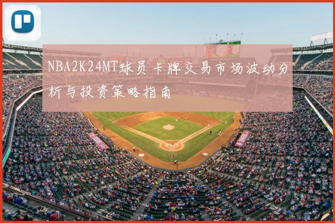 NBA2K24MT球员卡牌交易市场波动分析与投资策略指南