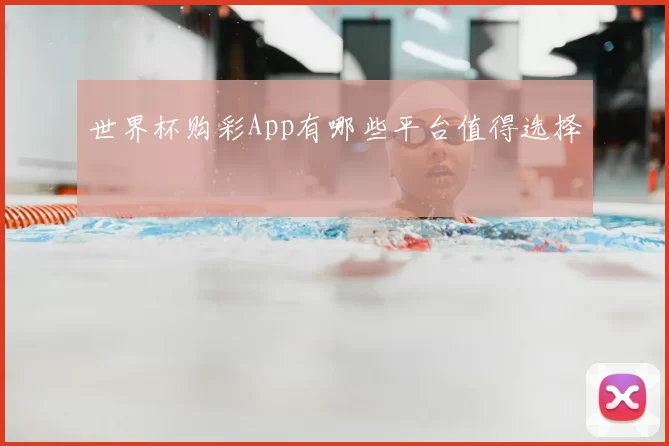 世界杯购彩App有哪些平台值得选择