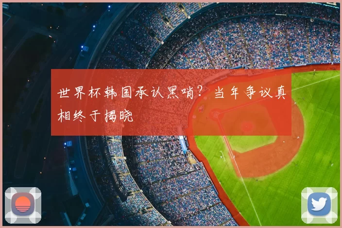 世界杯韩国承认黑哨？当年争议真相终于揭晓