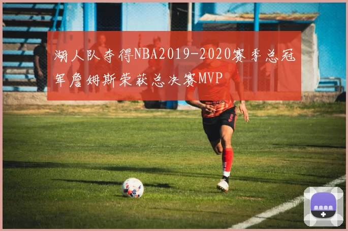 湖人队夺得NBA2019-2020赛季总冠军詹姆斯荣获总决赛MVP