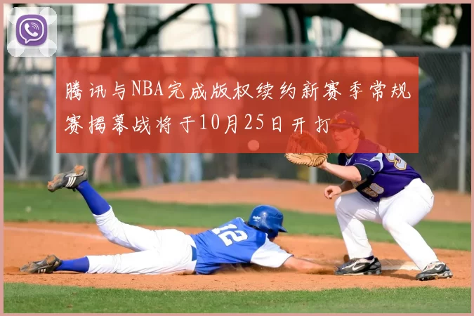 腾讯与NBA完成版权续约新赛季常规赛揭幕战将于10月25日开打