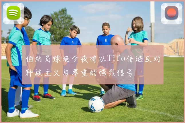 伯纳乌球场今夜将以Tifo传递反对种族主义与尊重的强烈信号
