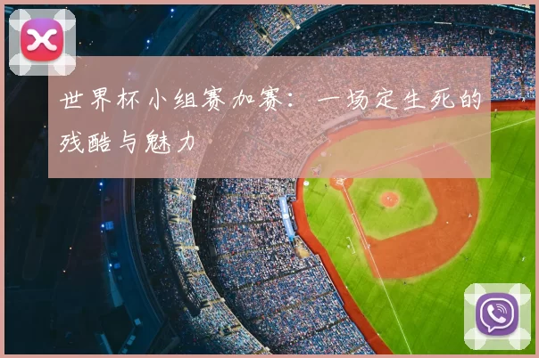 世界杯小组赛加赛：一场定生死的残酷与魅力