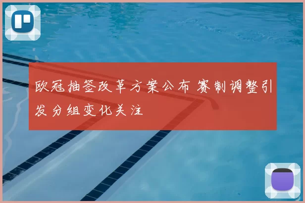 欧冠抽签改革方案公布 赛制调整引发分组变化关注