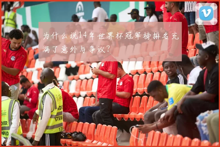 为什么说14年世界杯冠军榜排名充满了意外与争议？