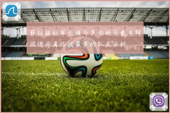 萨拉赫红军生涯与罗伯逊范戴克阿诺德并肩作战最多的队友分析