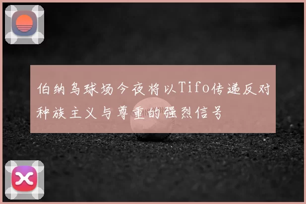伯纳乌球场今夜将以Tifo传递反对种族主义与尊重的强烈信号