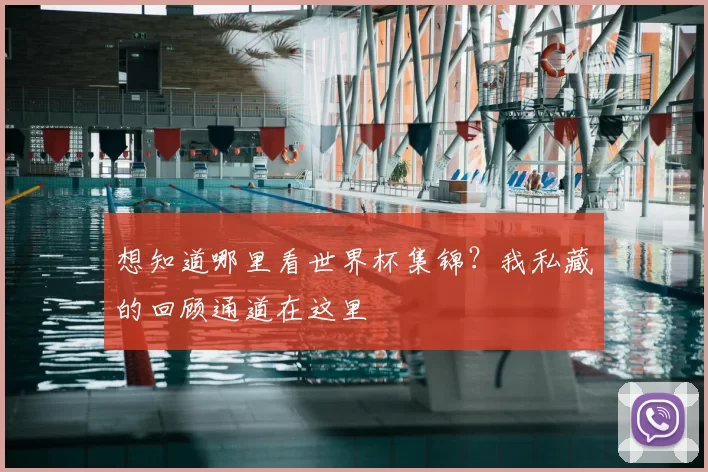 想知道哪里看世界杯集锦？我私藏的回顾通道在这里