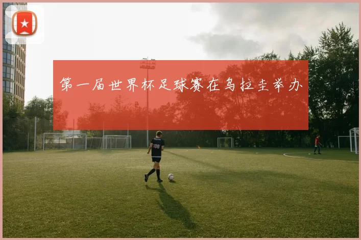 第一届世界杯足球赛在乌拉圭举办