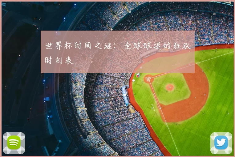 世界杯时间之谜：全球球迷的狂欢时刻表