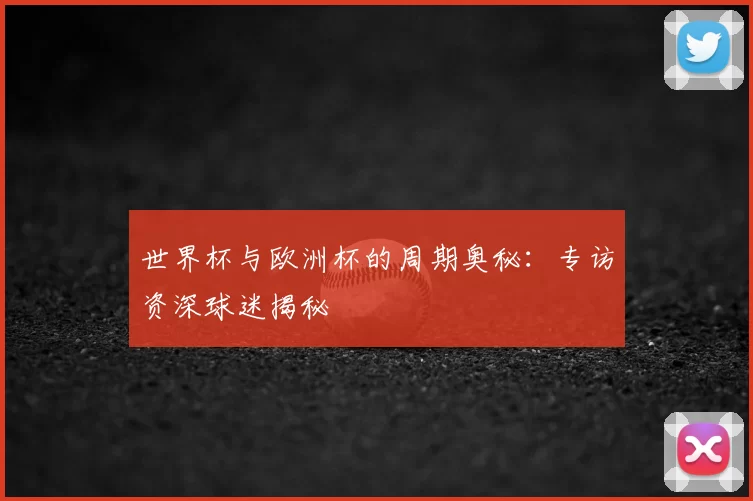 世界杯与欧洲杯的周期奥秘：专访资深球迷揭秘