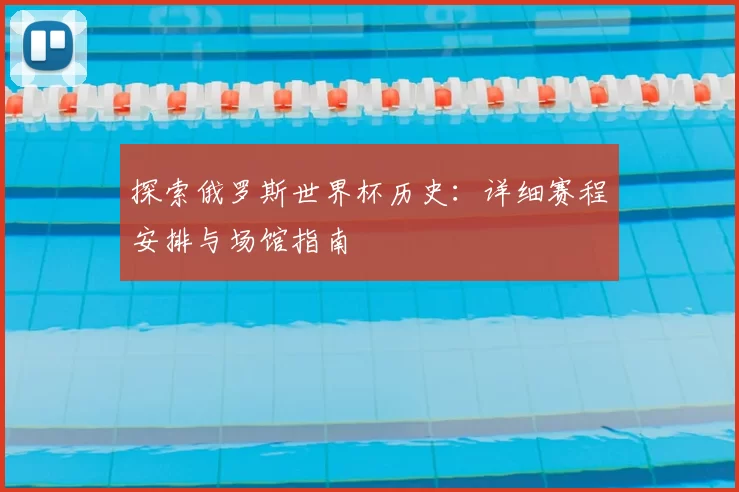 探索俄罗斯世界杯历史：详细赛程安排与场馆指南
