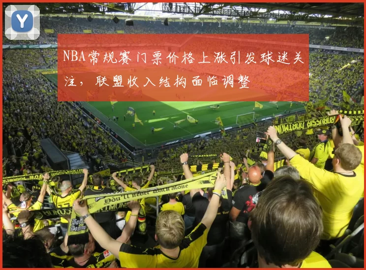 NBA常规赛门票价格上涨引发球迷关注，联盟收入结构面临调整