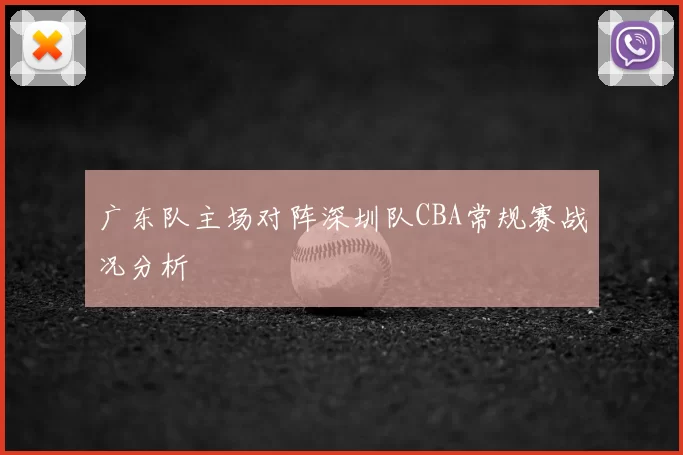 广东队主场对阵深圳队CBA常规赛战况分析
