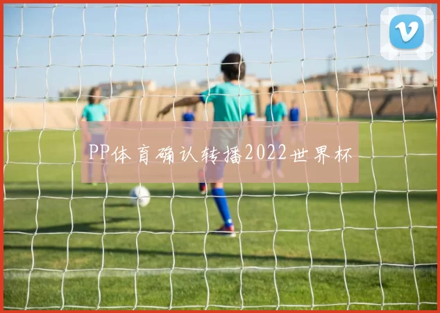 PP体育确认转播2022世界杯
