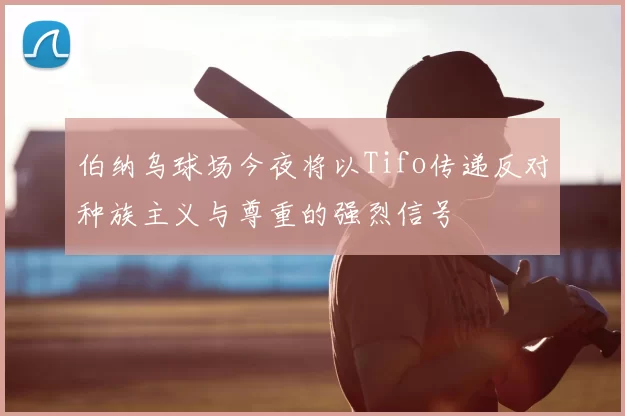 伯纳乌球场今夜将以Tifo传递反对种族主义与尊重的强烈信号