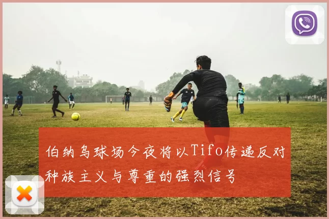 伯纳乌球场今夜将以Tifo传递反对种族主义与尊重的强烈信号