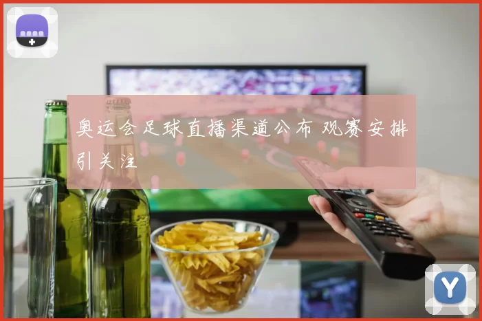 奥运会足球直播渠道公布 观赛安排引关注