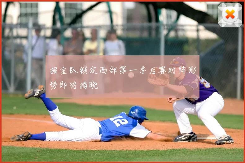 掘金队锁定西部第一季后赛对阵形势即将揭晓