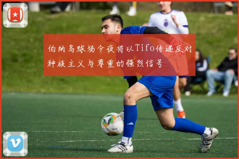 伯纳乌球场今夜将以Tifo传递反对种族主义与尊重的强烈信号