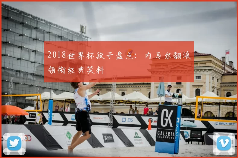 2018世界杯段子盘点：内马尔翻滚领衔经典笑料