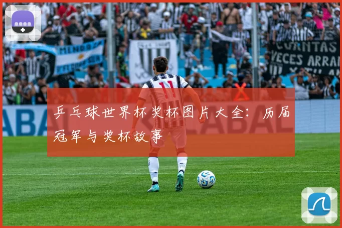 乒乓球世界杯奖杯图片大全：历届冠军与奖杯故事