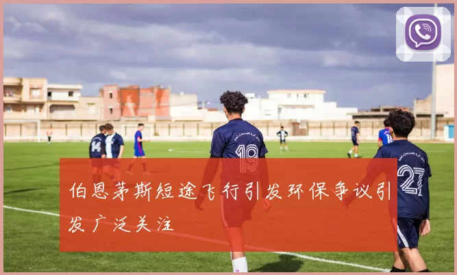 伯恩茅斯短途飞行引发环保争议引发广泛关注