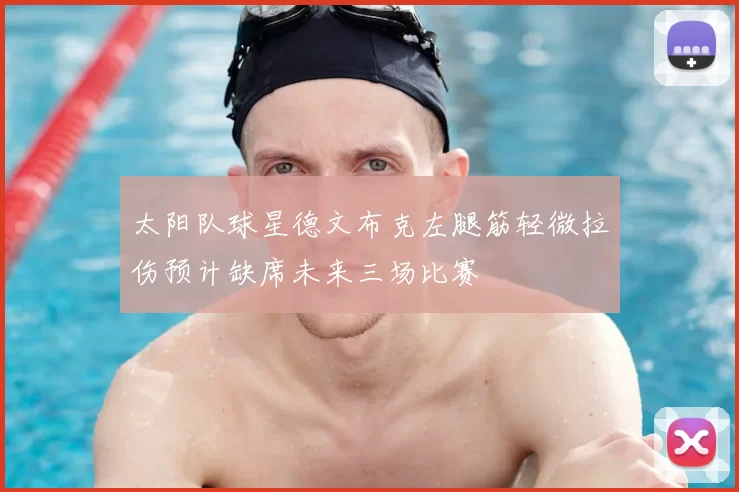 太阳队球星德文布克左腿筋轻微拉伤预计缺席未来三场比赛