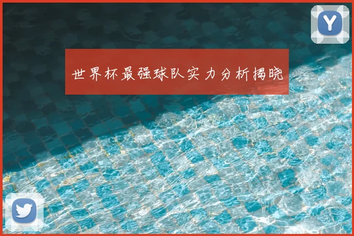 世界杯最强球队实力分析揭晓