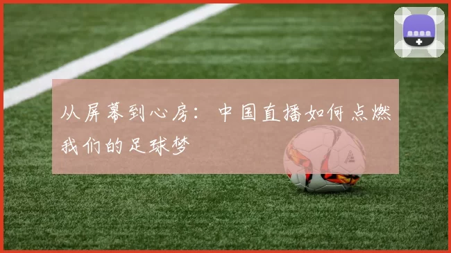 从屏幕到心房：中国直播如何点燃我们的足球梦