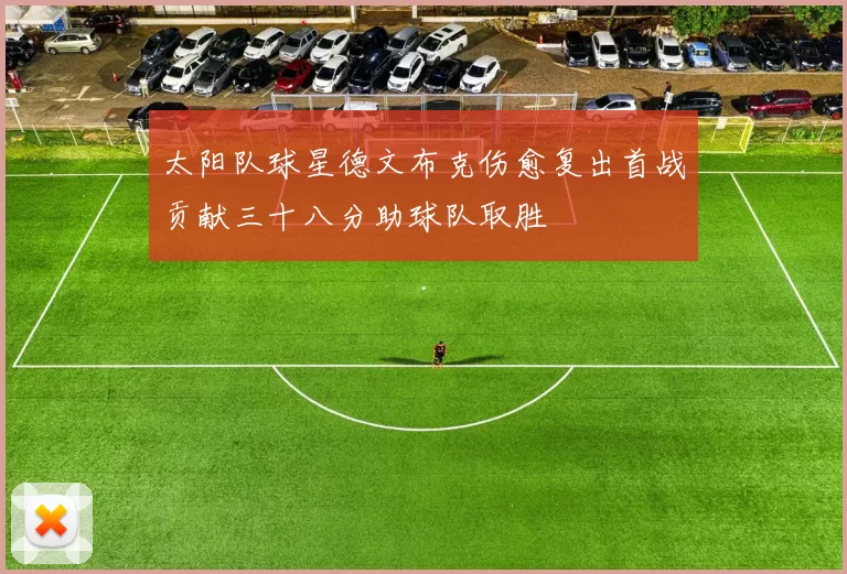 太阳队球星德文布克伤愈复出首战贡献三十八分助球队取胜
