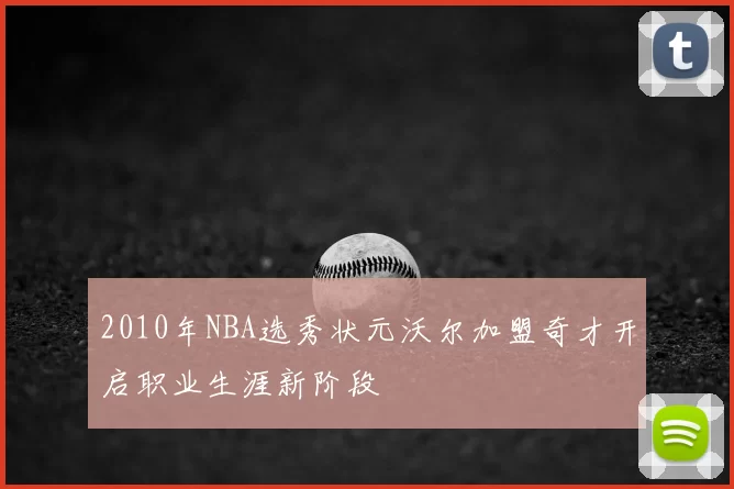 2010年NBA选秀状元沃尔加盟奇才开启职业生涯新阶段