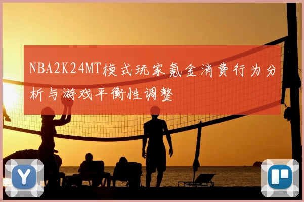 NBA2K24MT模式玩家氪金消费行为分析与游戏平衡性调整