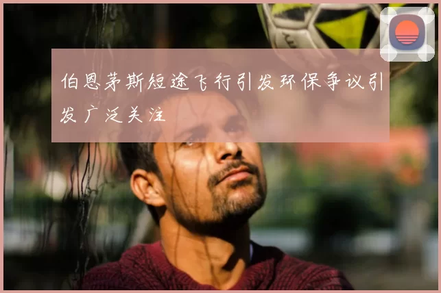 伯恩茅斯短途飞行引发环保争议引发广泛关注