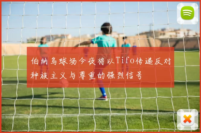 伯纳乌球场今夜将以Tifo传递反对种族主义与尊重的强烈信号