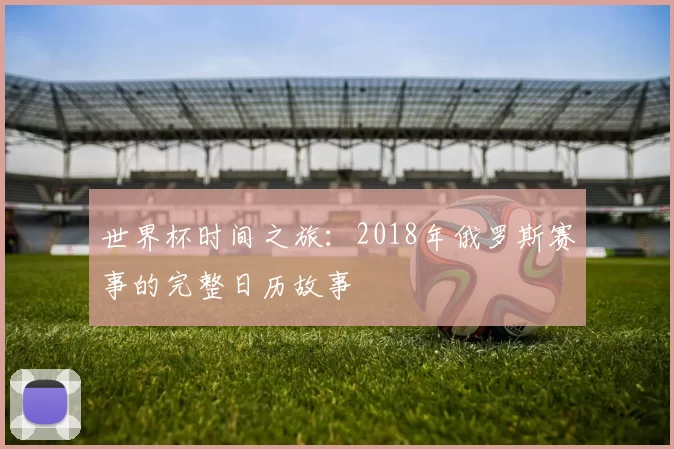 世界杯时间之旅:2018年俄罗斯赛事的完整日历故事