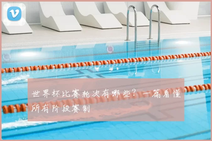 世界杯比赛轮次有哪些？一篇看懂所有阶段赛制