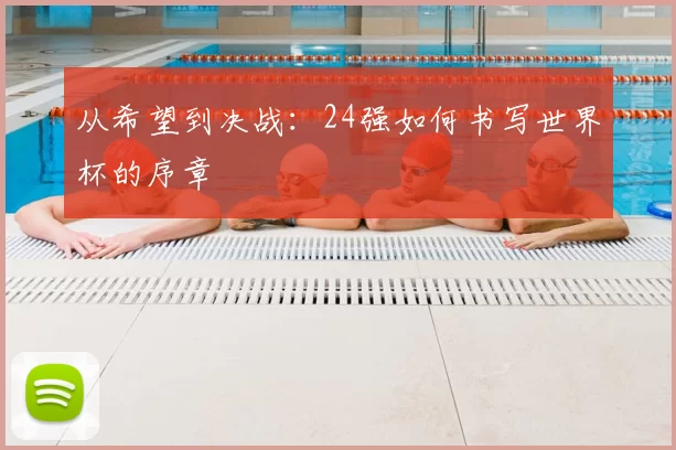 从希望到决战:24强如何书写世界杯的序章