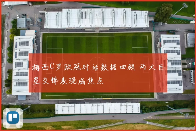 梅西C罗欧冠对话数据回顾 两大巨星交锋表现成焦点
